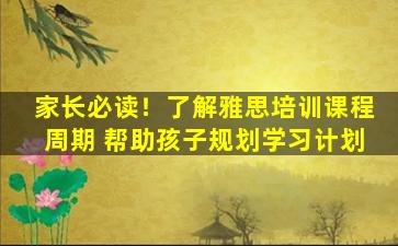 家长必读！了解雅思培训课程周期 帮助孩子规划学习计划